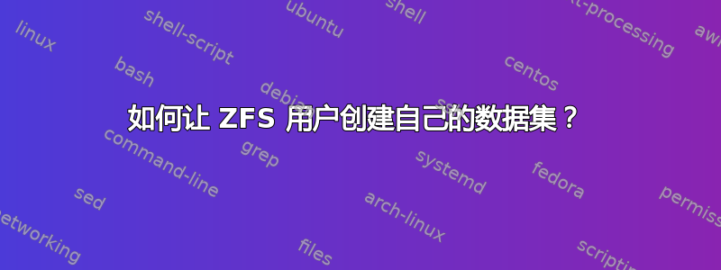 如何让 ZFS 用户创建自己的数据集？