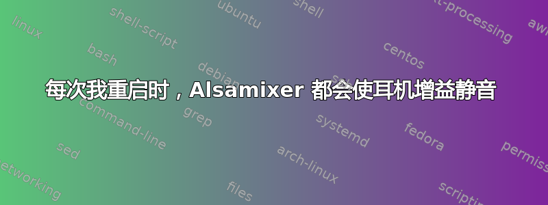 每次我重启时，Alsamixer 都会使耳机增益静音