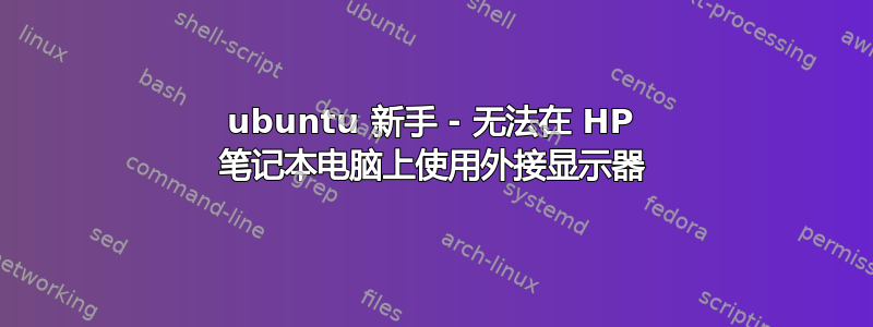 ubuntu 新手 - 无法在 HP 笔记本电脑上使用外接显示器