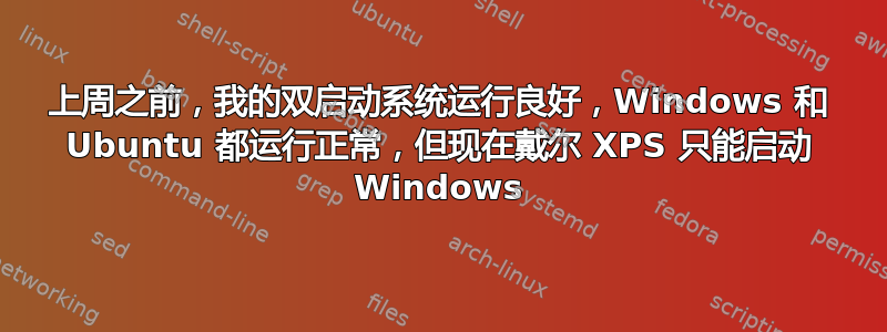 上周之前，我的双启动系统运行良好，Windows 和 Ubuntu 都运行正常，但现在戴尔 XPS 只能启动 Windows