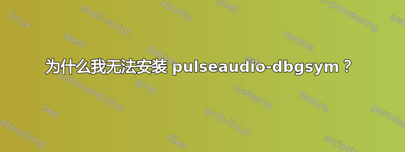 为什么我无法安装 pulseaudio-dbgsym？