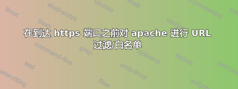 在到达 https 端口之前对 apache 进行 URL 过滤/白名单