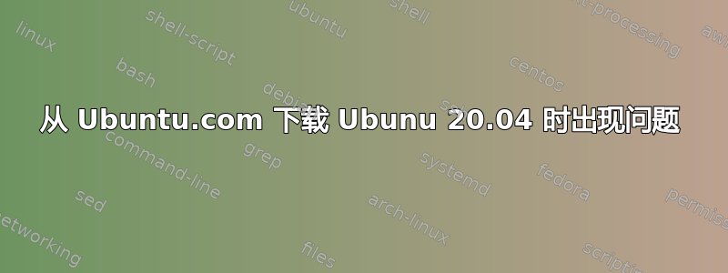 从 Ubuntu.com 下载 Ubunu 20.04 时出现问题