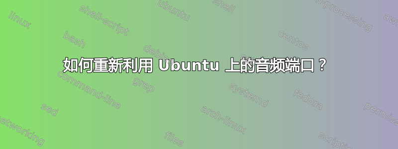 如何重新利用 Ubuntu 上的音频端口？