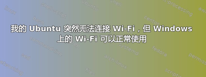 我的 Ubuntu 突然无法连接 Wi-Fi，但 Windows 上的 Wi-Fi 可以正常使用