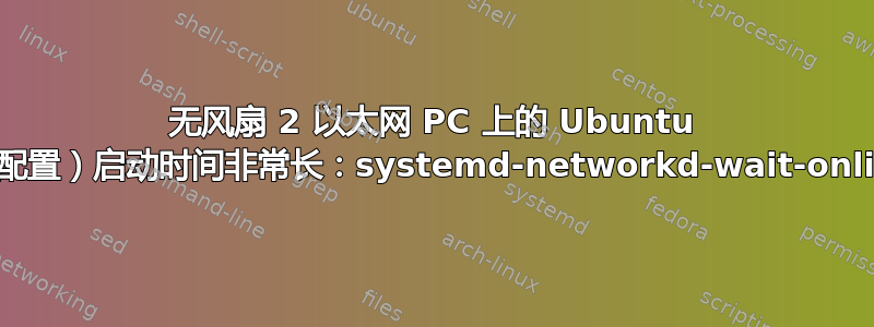 无风扇 2 以太网 PC 上的 Ubuntu 服务器（网络配置）启动时间非常长：systemd-networkd-wait-online.service