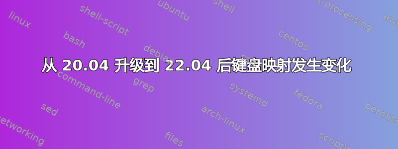 从 20.04 升级到 22.04 后键盘映射发生变化