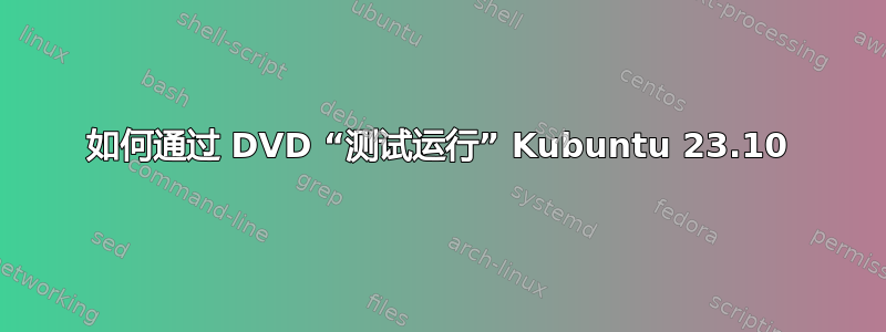 如何通过 DVD “测试运行” Kubuntu 23.10