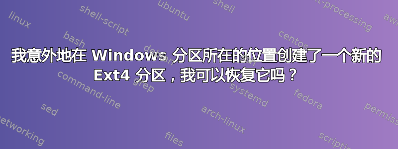 我意外地在 Windows 分区所在的位置创建了一个新的 Ext4 分区，我可以恢复它吗？