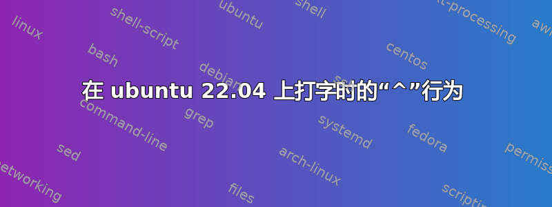 在 ubuntu 22.04 上打字时的“^”行为