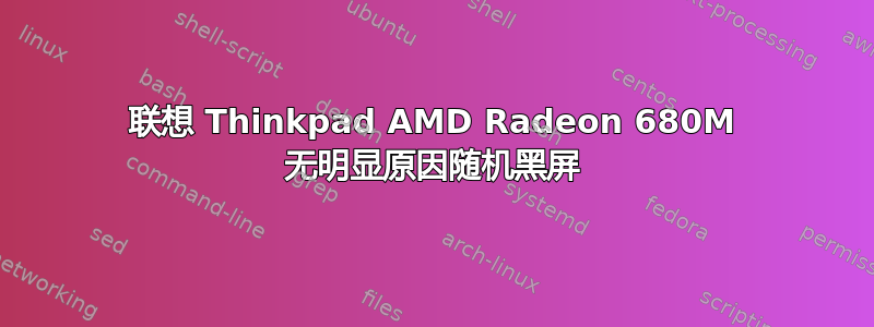 联想 Thinkpad AMD Radeon 680M 无明显原因随机黑屏