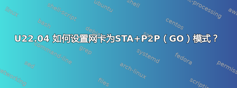 U22.04 如何设置网卡为STA+P2P（GO）模式？