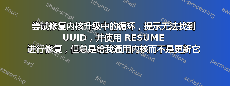 尝试修复内核升级中的循环，提示无法找到 UUID，并使用 RESUME 进行修复，但总是给我通用内核而不是更新它