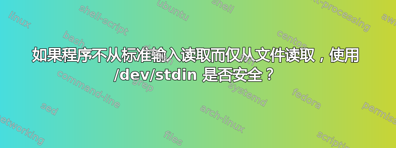 如果程序不从标准输入读取而仅从文件读取，使用 /dev/stdin 是否安全？