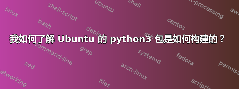 我如何了解 Ubuntu 的 python3 包是如何构建的？