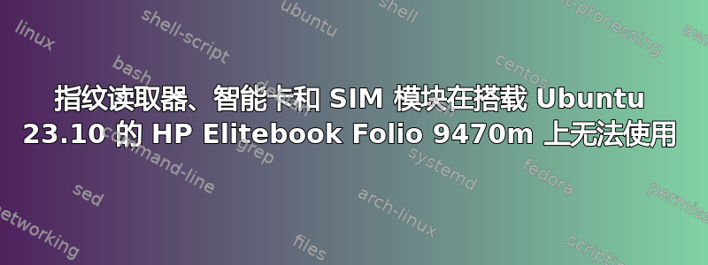 指纹读取器、智能卡和 SIM 模块在搭载 Ubuntu 23.10 的 HP Elitebook Folio 9470m 上无法使用