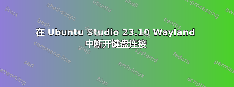 在 Ubuntu Studio 23.10 Wayland 中断开键盘连接