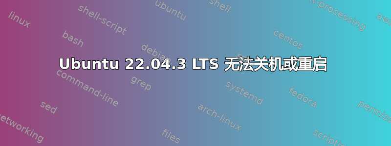 Ubuntu 22.04.3 LTS 无法关机或重启