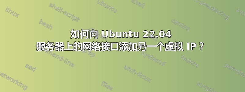 如何向 Ubuntu 22.04 服务器上的网络接口添加另一个虚拟 IP？