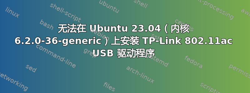 无法在 Ubuntu 23.04（内核 6.2.0-36-generic）上安装 TP-Link 802.11ac USB 驱动程序