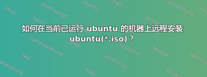 如何在当前已运行 ubuntu 的机器上远程安装 ubuntu(*.iso)？