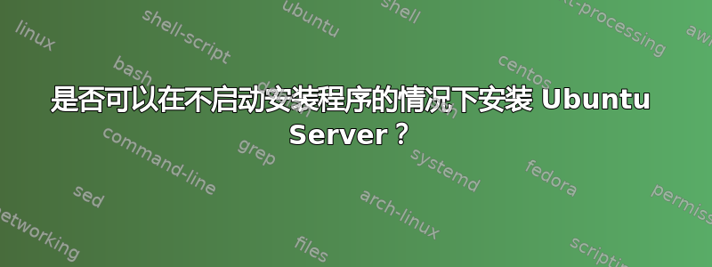 是否可以在不启动安装程序的情况下安装 Ubuntu Server？