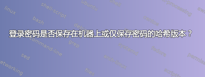 登录密码是否保存在机器上或仅保存密码的哈希版本？