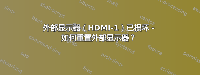 外部显示器（HDMI-1）已损坏 - 如何重置外部显示器？