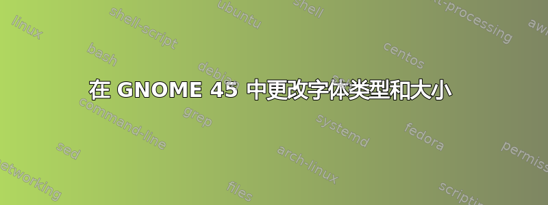 在 GNOME 45 中更改字体类型和大小