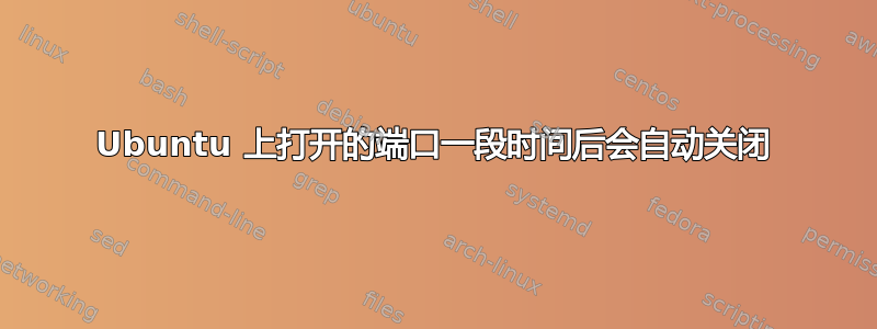 Ubuntu 上打开的端口一段时间后会自动关闭