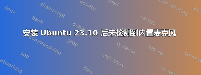 安装 Ubuntu 23.10 后未检测到内置麦克风