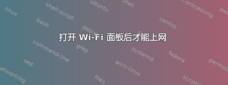 打开 Wi-Fi 面板后才能上网