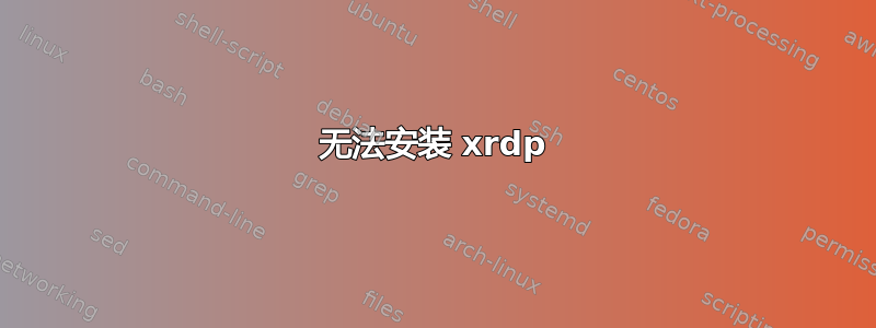 无法安装 xrdp