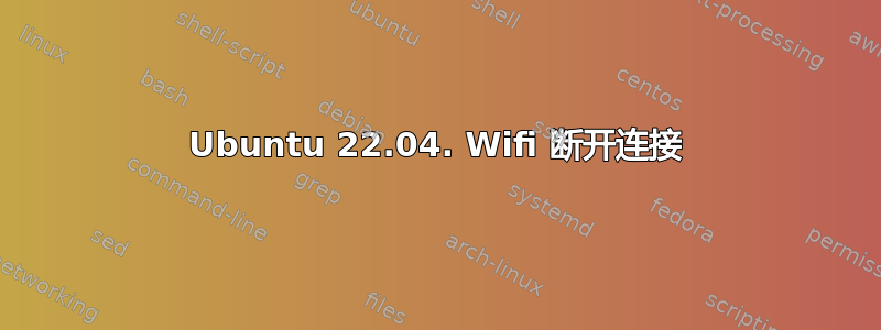 Ubuntu 22.04. Wifi 断开连接