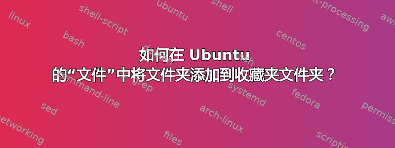 如何在 Ubuntu 的“文件”中将文件夹添加到收藏夹文件夹？