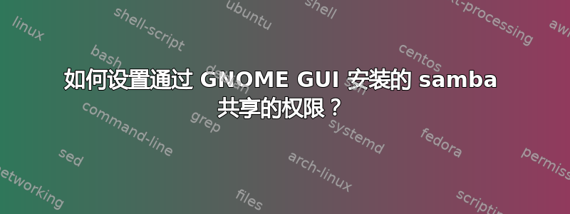 如何设置通过 GNOME GUI 安装的 samba 共享的权限？