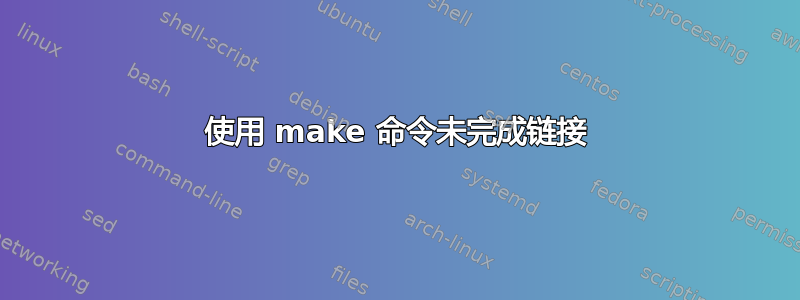 使用 make 命令未完成链接