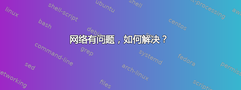 网络有问题，如何解决？