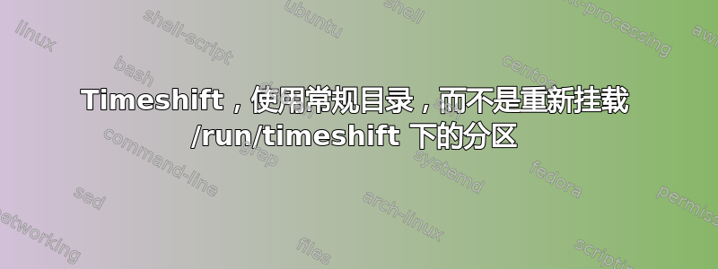 Timeshift，使用常规目录，而不是重新挂载 /run/timeshift 下的分区