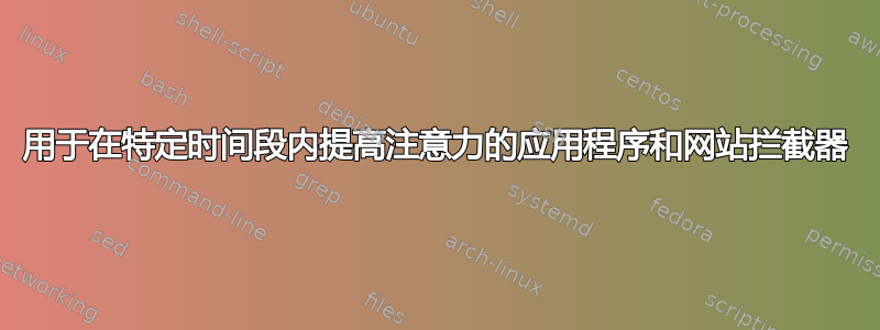 用于在特定时间段内提高注意力的应用程序和网站拦截器