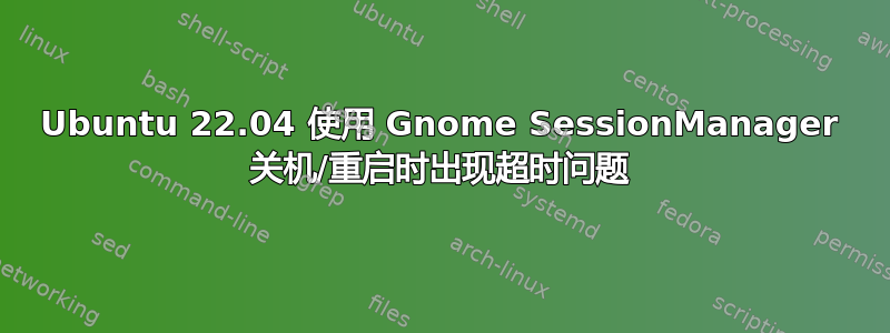 Ubuntu 22.04 使用 Gnome SessionManager 关机/重启时出现超时问题