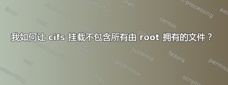 我如何让 cifs 挂载不包含所有由 root 拥有的文件？