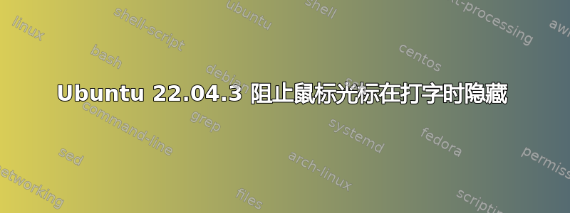 Ubuntu 22.04.3 阻止鼠标光标在打字时隐藏