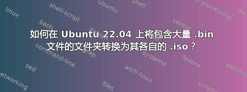 如何在 Ubuntu 22.04 上将包含大量 .bin 文件的文件夹转换为其各自的 .iso？