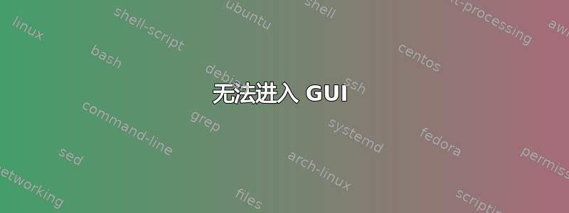 无法进入 GUI