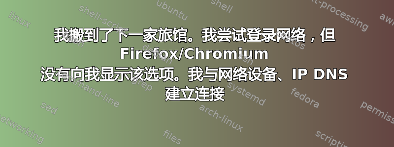 我搬到了下一家旅馆。我尝试登录网络，但 Firefox/Chromium 没有向我显示该选项。我与网络设备、IP DNS 建立连接