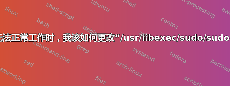 当“sudo”和“su”无法正常工作时，我该如何更改“/usr/libexec/sudo/sudoers.so”的所有权？