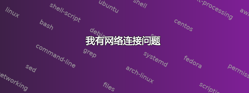 我有网络连接问题