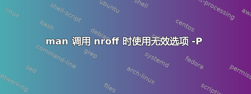 man 调用 nroff 时使用无效选项 -P