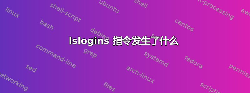 lslogins 指令发生了什么